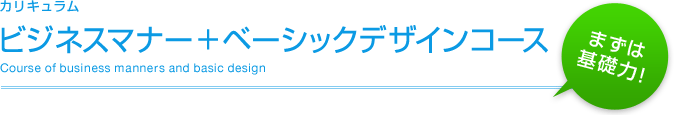 カリキュラム：ビジネスマナー＋ベーシックデザインコース まずは基礎力！