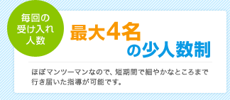 毎回の受け入れ人数最大4名の少人数制：ほぼマンツーマンなので、短期間で細やかなところまで行き届いた指導が可能です。