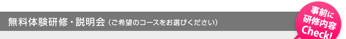 無料体験研修・説明会（ご希望のコースをお選びください）「事前に研修内容チェック！」