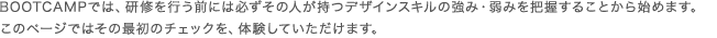 BOOTCAMPでは、研修を行う前には必ずその人が持つデザインスキルの強み・弱みを把握することから始めます。このページではその最初のチェックを、体験していただけます。 