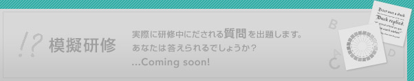模擬研修（準備中）　実際研修中にだされる質問や課題を出題します。あなたは答えられるでしょうか？